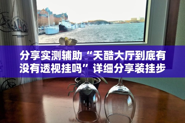 分享实测辅助“天酷大厅到底有没有透视挂吗”详细分享装挂步骤