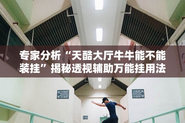 专家分析“天酷大厅牛牛能不能装挂”揭秘透视辅助万能挂用法