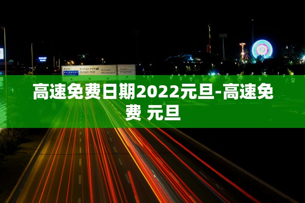 高速免费日期2022元旦-高速免费 元旦