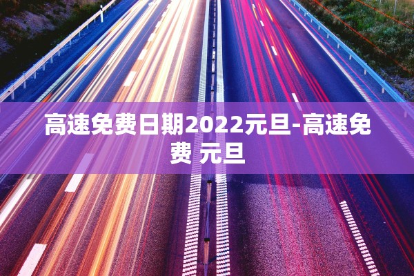 高速免费日期2022元旦-高速免费 元旦