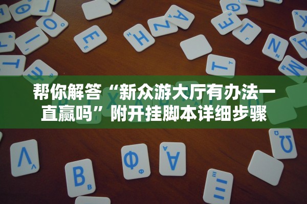 帮你解答“新众游大厅有办法一直赢吗	”附开挂脚本详细步骤