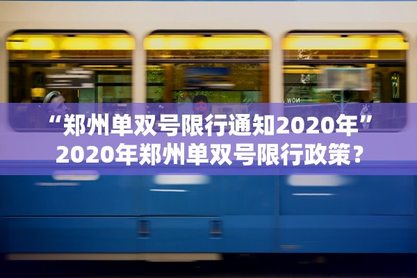 “郑州单双号限行通知2020年” 2020年郑州单双号限行政策？