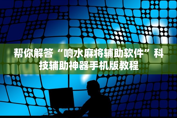 帮你解答“响水麻将辅助软件	”科技辅助神器手机版教程