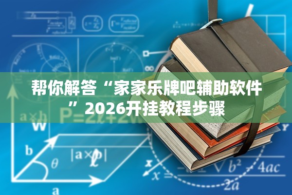 帮你解答“家家乐牌吧辅助软件”2026开挂教程步骤