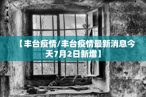 【丰台疫情/丰台疫情最新消息今天7月2日新增】 【丰台疫情/丰台疫情最新消息今天7月2日新增】