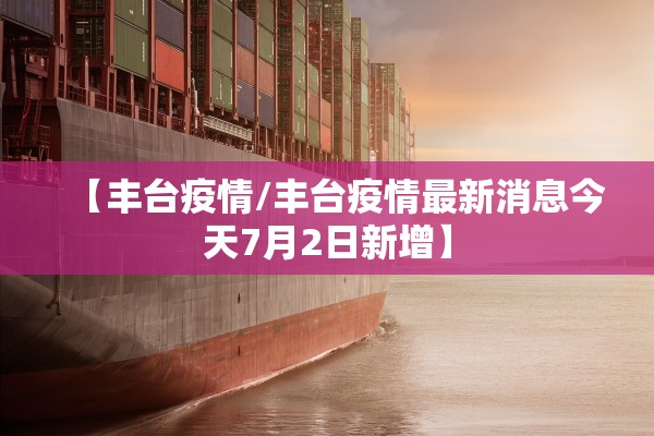 【丰台疫情/丰台疫情最新消息今天7月2日新增】 【丰台疫情/丰台疫情最新消息今天7月2日新增】