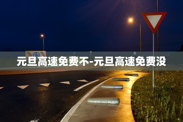 元旦高速免费不-元旦高速免费没 元旦高速免费不-元旦高速免费没