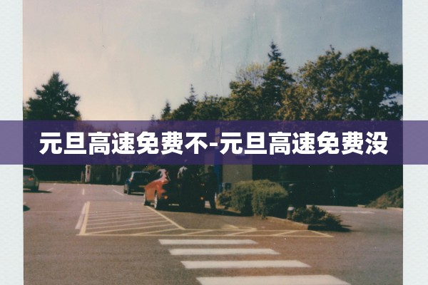 元旦高速免费不-元旦高速免费没 元旦高速免费不-元旦高速免费没