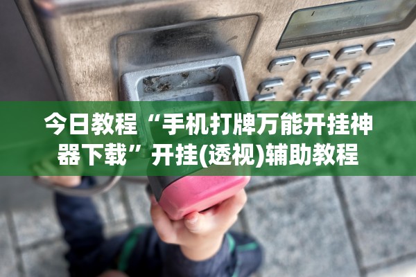 今日教程“手机打牌万能开挂神器下载	”开挂(透视)辅助教程