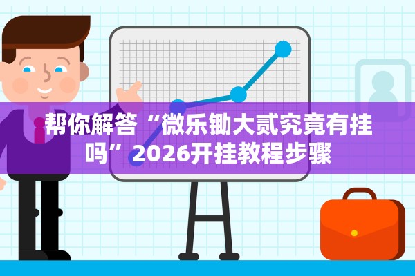 帮你解答“微乐锄大贰究竟有挂吗”2026开挂教程步骤