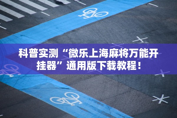 科普实测“微乐上海麻将万能开挂器	”通用版下载教程！