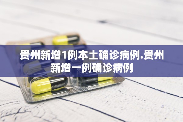 贵州新增1例本土确诊病例.贵州新增一例确诊病例