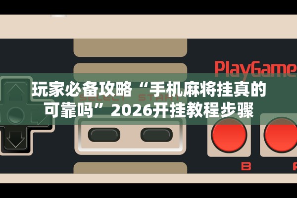 玩家必备攻略“手机麻将挂真的可靠吗”2026开挂教程步骤