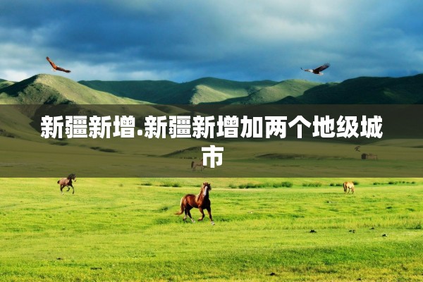 新疆新增.新疆新增加两个地级城市 新疆新增.新疆新增加两个地级城市