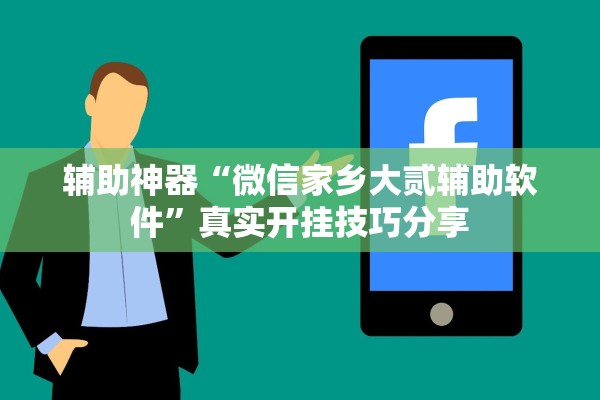 辅助神器“微信家乡大贰辅助软件”真实开挂技巧分享