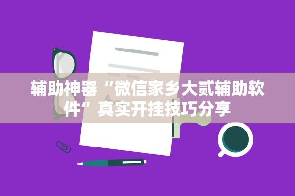 辅助神器“微信家乡大贰辅助软件	”真实开挂技巧分享