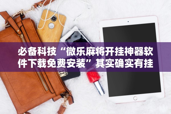 必备科技“微乐麻将开挂神器软件下载免费安装	”其实确实有挂