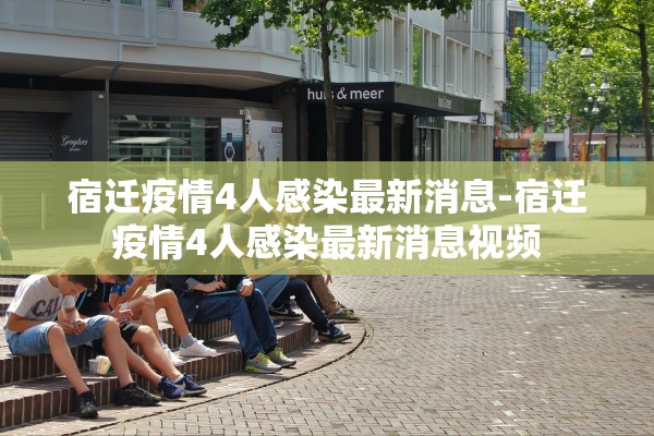 宿迁疫情4人感染最新消息-宿迁疫情4人感染最新消息视频 宿迁疫情4人感染最新消息-宿迁疫情4人感染最新消息视频