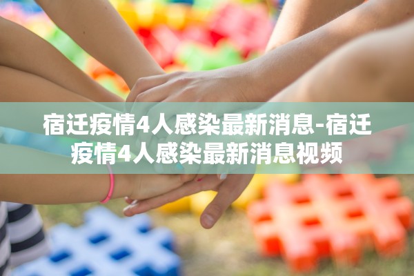 宿迁疫情4人感染最新消息-宿迁疫情4人感染最新消息视频 宿迁疫情4人感染最新消息-宿迁疫情4人感染最新消息视频