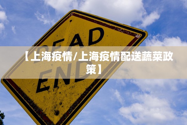 【上海疫情/上海疫情配送蔬菜政策】