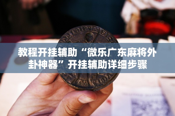 教程开挂辅助“微乐广东麻将外卦神器”开挂辅助详细步骤