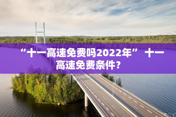 “十一高速免费吗2022年” 十一高速免费条件？