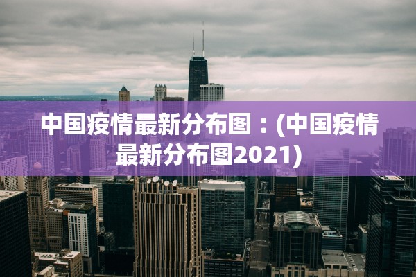 中国疫情最新分布图︰(中国疫情最新分布图2021)