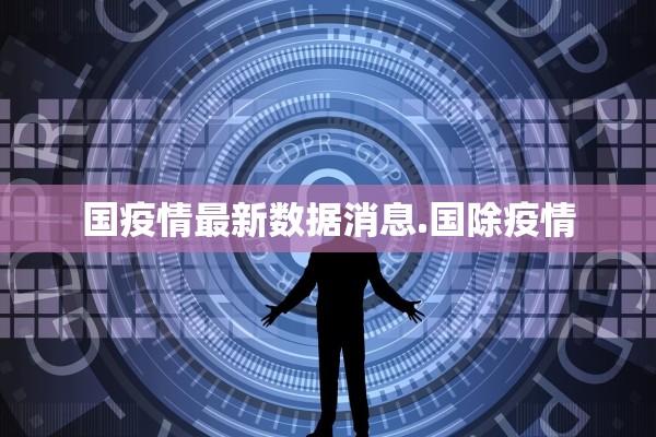 国疫情最新数据消息.国除疫情