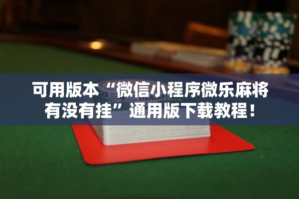 可用版本“微信小程序微乐麻将有没有挂”通用版下载教程！