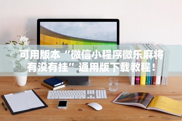 可用版本“微信小程序微乐麻将有没有挂”通用版下载教程！