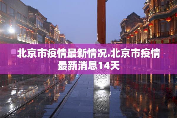 北京市疫情最新情况.北京市疫情最新消息14天