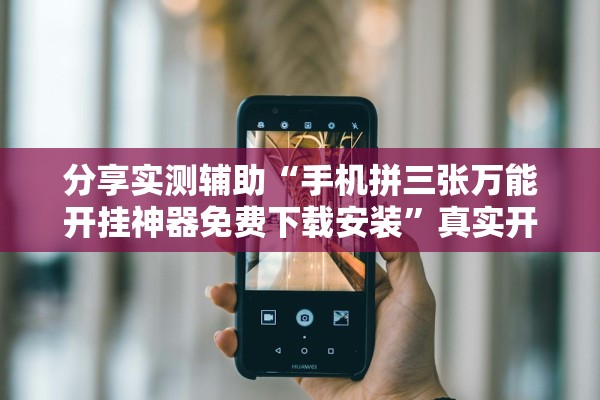 分享实测辅助“手机拼三张万能开挂神器免费下载安装”真实开挂技巧分享