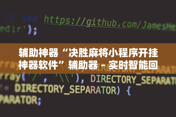 辅助神器“决胜麻将小程序开挂神器软件	”辅助器 – 实时智能回复