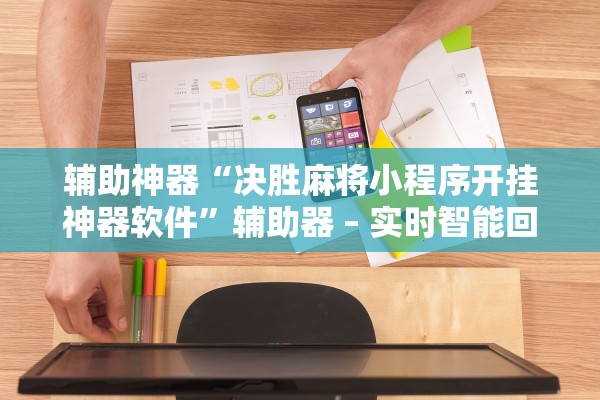 辅助神器“决胜麻将小程序开挂神器软件”辅助器 – 实时智能回复