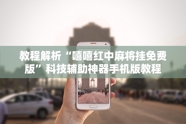 教程解析“嘻嘻红中麻将挂免费版	”科技辅助神器手机版教程