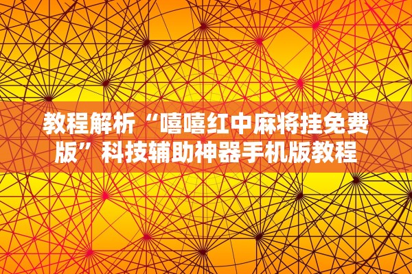 教程解析“嘻嘻红中麻将挂免费版”科技辅助神器手机版教程