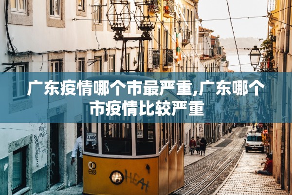 广东疫情哪个市最严重,广东哪个市疫情比较严重 广东疫情哪个市最严重,广东哪个市疫情比较严重