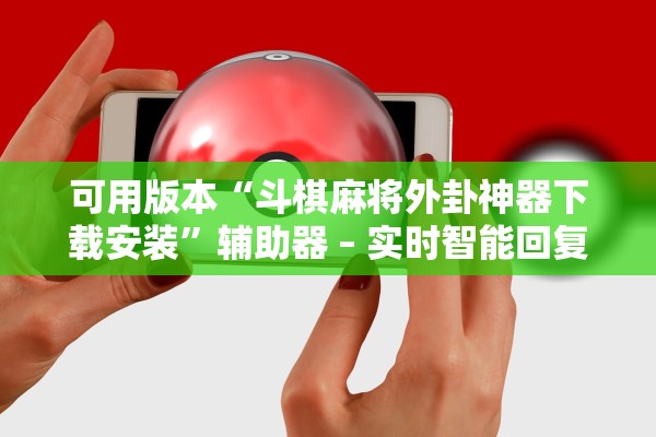 可用版本“斗棋麻将外卦神器下载安装”辅助器 – 实时智能回复