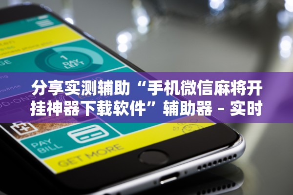 分享实测辅助“手机微信麻将开挂神器下载软件”辅助器 – 实时智能回复