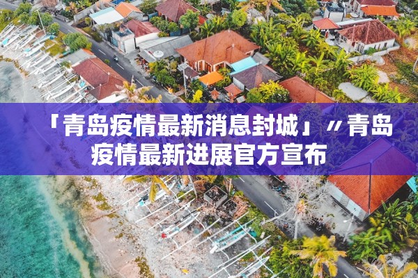 「青岛疫情最新消息封城」〃青岛疫情最新进展官方宣布