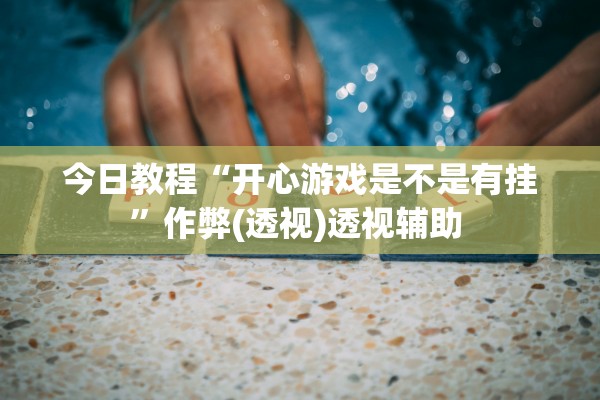 今日教程“开心游戏是不是有挂”作弊(透视)透视辅助 