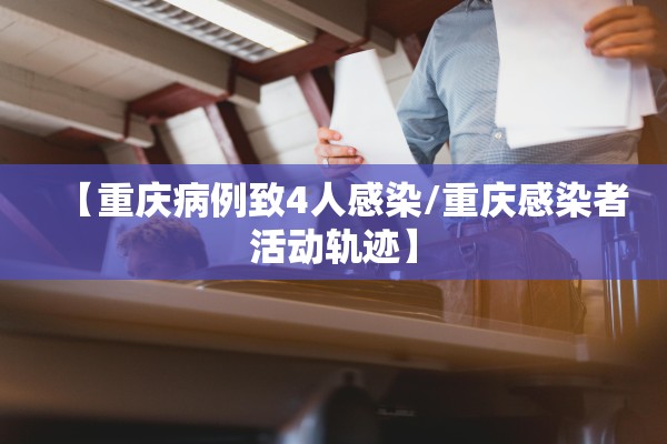 【重庆病例致4人感染/重庆感染者活动轨迹】 【重庆病例致4人感染/重庆感染者活动轨迹】