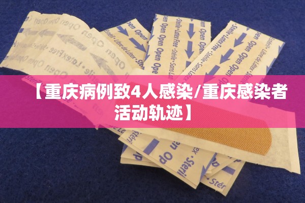 【重庆病例致4人感染/重庆感染者活动轨迹】 【重庆病例致4人感染/重庆感染者活动轨迹】