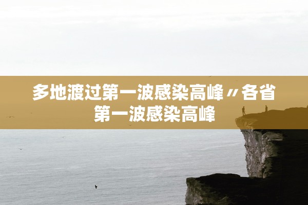 多地渡过第一波感染高峰〃各省第一波感染高峰