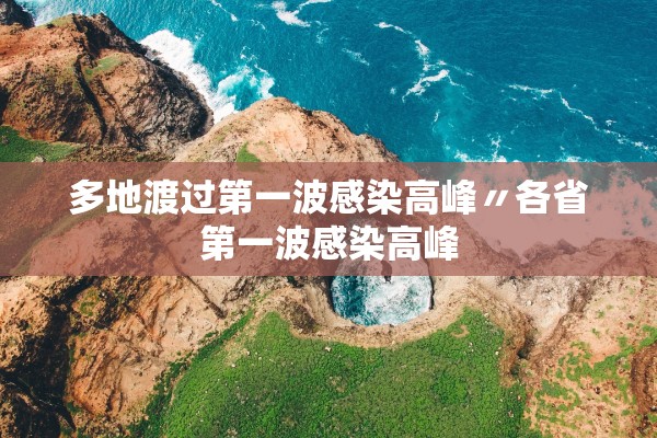 多地渡过第一波感染高峰〃各省第一波感染高峰