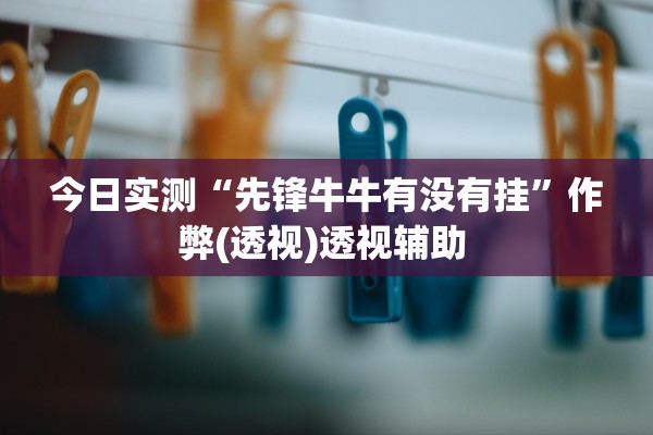 今日实测“先锋牛牛有没有挂	”作弊(透视)透视辅助 