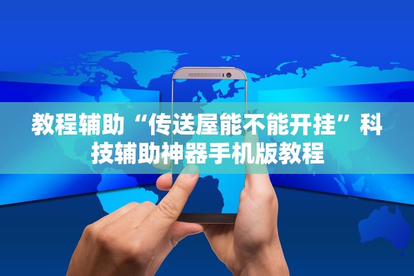 教程辅助“传送屋能不能开挂”科技辅助神器手机版教程