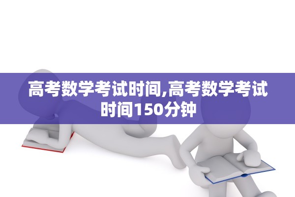 高考数学考试时间,高考数学考试时间150分钟