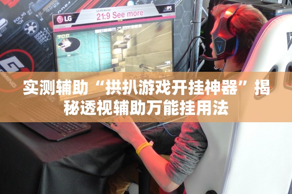 实测辅助“拱扒游戏开挂神器”揭秘透视辅助万能挂用法