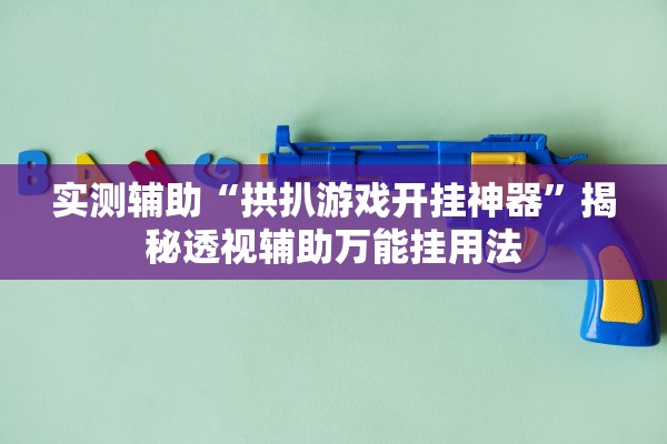实测辅助“拱扒游戏开挂神器”揭秘透视辅助万能挂用法